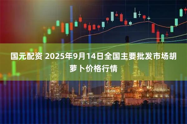 国元配资 2025年9月14日全国主要批发市场胡萝卜价格行情