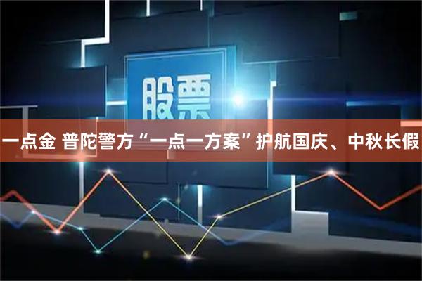 一点金 普陀警方“一点一方案”护航国庆、中秋长假