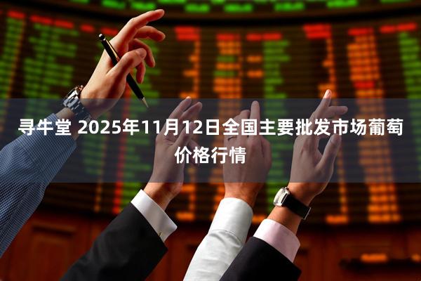寻牛堂 2025年11月12日全国主要批发市场葡萄价格行情