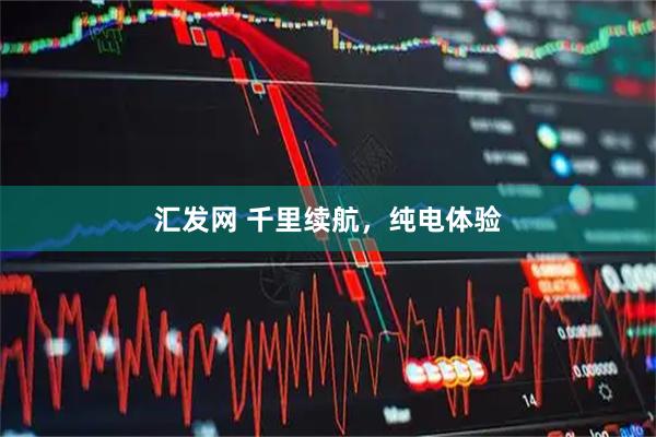 汇发网 千里续航，纯电体验