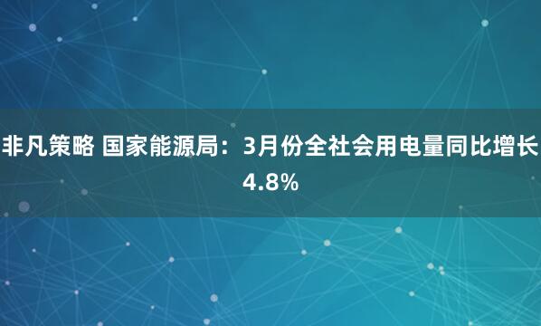 非凡策略 国家能源局：3月份全社会用电量同比增长4.8%