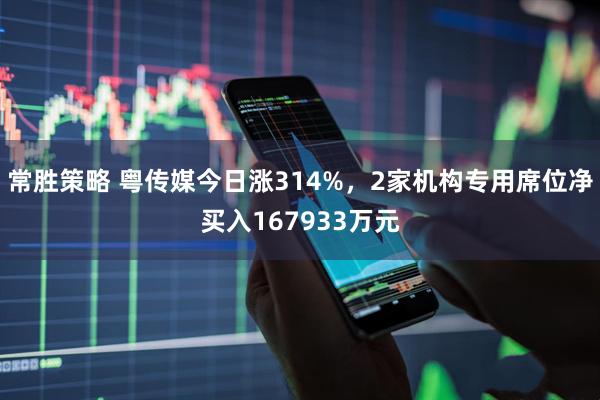 常胜策略 粤传媒今日涨314%，2家机构专用席位净买入167933万元