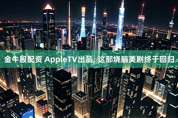 金牛股配资 AppleTV出品, 这部烧脑美剧终于回归